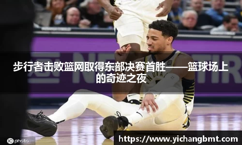 步行者击败篮网取得东部决赛首胜——篮球场上的奇迹之夜
