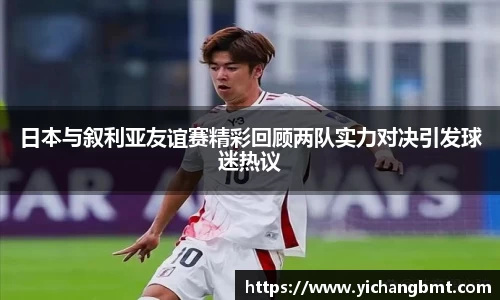 日本与叙利亚友谊赛精彩回顾两队实力对决引发球迷热议