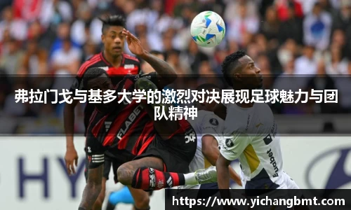 弗拉门戈与基多大学的激烈对决展现足球魅力与团队精神