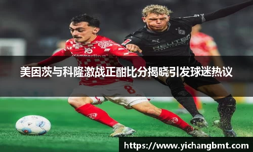 美因茨与科隆激战正酣比分揭晓引发球迷热议