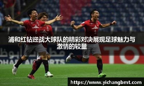 浦和红钻迎战大球队的精彩对决展现足球魅力与激情的较量