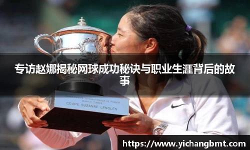 专访赵娜揭秘网球成功秘诀与职业生涯背后的故事