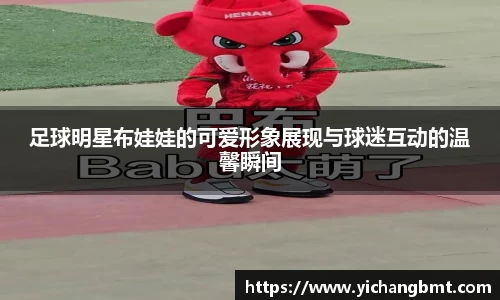 足球明星布娃娃的可爱形象展现与球迷互动的温馨瞬间