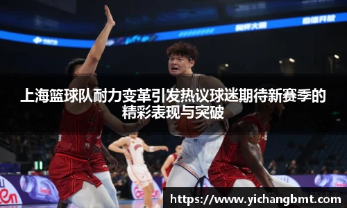 上海篮球队耐力变革引发热议球迷期待新赛季的精彩表现与突破
