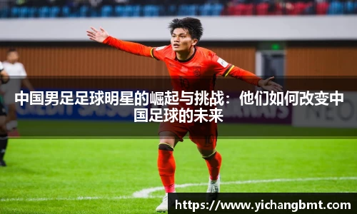 中国男足足球明星的崛起与挑战：他们如何改变中国足球的未来