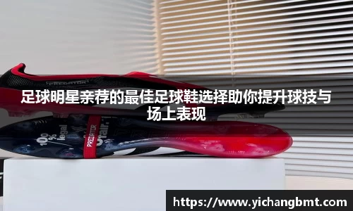 足球明星亲荐的最佳足球鞋选择助你提升球技与场上表现