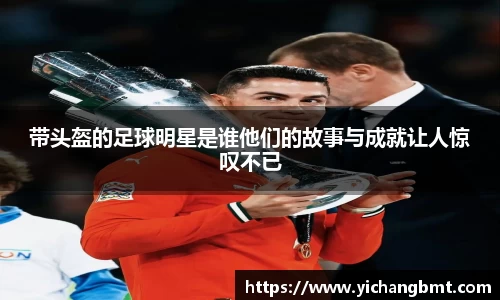 带头盔的足球明星是谁他们的故事与成就让人惊叹不已
