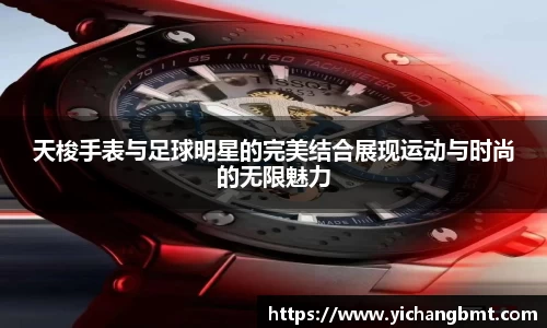 天梭手表与足球明星的完美结合展现运动与时尚的无限魅力