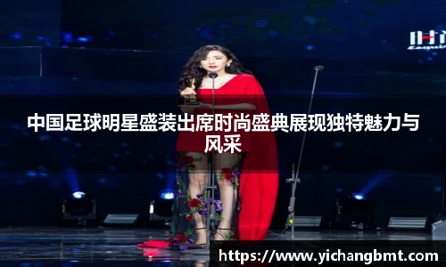 中国足球明星盛装出席时尚盛典展现独特魅力与风采