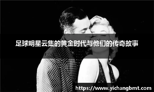 足球明星云集的黄金时代与他们的传奇故事
