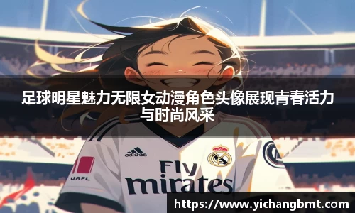 足球明星魅力无限女动漫角色头像展现青春活力与时尚风采