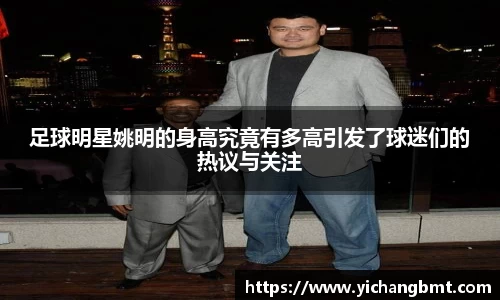 足球明星姚明的身高究竟有多高引发了球迷们的热议与关注